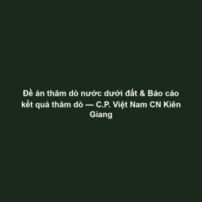 Đề án thăm dò nước dưới đất & Báo cáo kết quả thăm dò — C.P. Việt Nam CN Kiên Giang