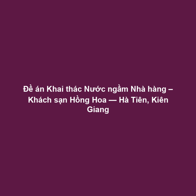 Đề án Khai thác Nước ngầm Nhà hàng – Khách sạn Hồng Hoa — Hà Tiên, Kiên Giang
