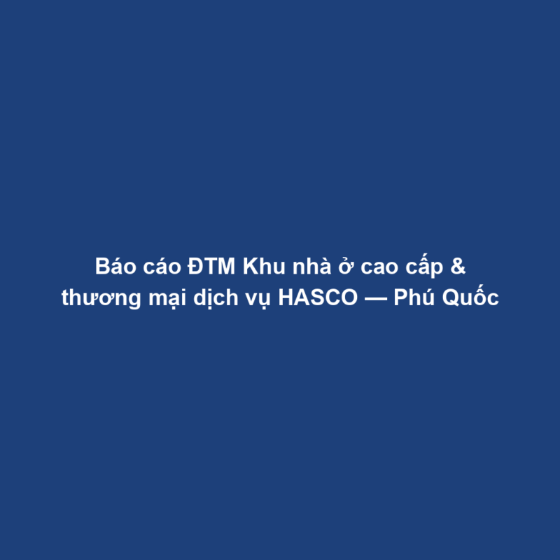 Báo cáo ĐTM Khu nhà ở cao cấp & thương mại dịch vụ HASCO — Phú Quốc