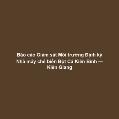 Báo cáo Giám sát Môi trường Định kỳ Nhà máy chế biến Bột Cá Kiên Bình — Kiên Giang