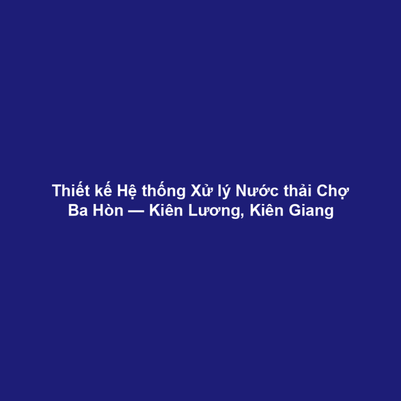 Thiết kế Hệ thống Xử lý Nước thải Chợ Ba Hòn — Kiên Lương, Kiên Giang