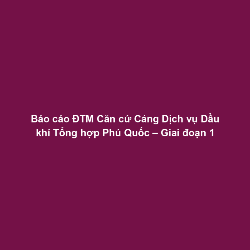 Báo cáo ĐTM Căn cứ Cảng Dịch vụ Dầu khí Tổng hợp Phú Quốc – Giai đoạn 1