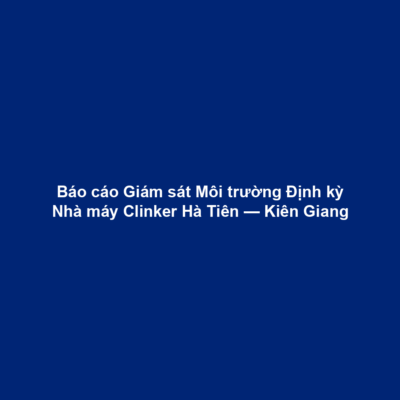 Báo cáo Giám sát Môi trường Định kỳ Nhà máy Clinker Hà Tiên — Kiên Giang