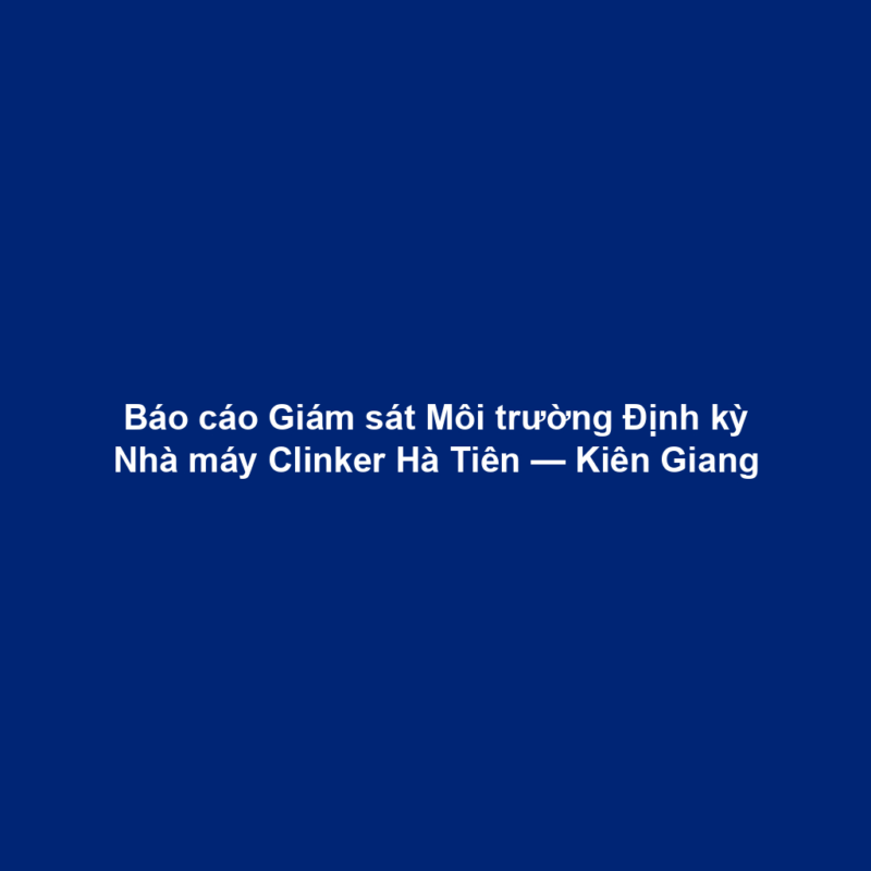 Báo cáo Giám sát Môi trường Định kỳ Nhà máy Clinker Hà Tiên — Kiên Giang
