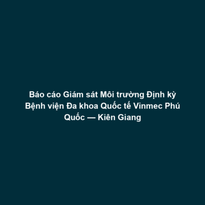 Báo cáo Giám sát Môi trường Định kỳ Bệnh viện Đa khoa Quốc tế Vinmec Phú Quốc — Kiên Giang