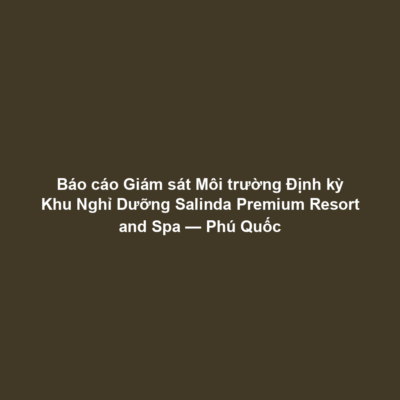 Báo cáo Giám sát Môi trường Định kỳ Khu Nghỉ Dưỡng Salinda Premium Resort and Spa — Phú Quốc