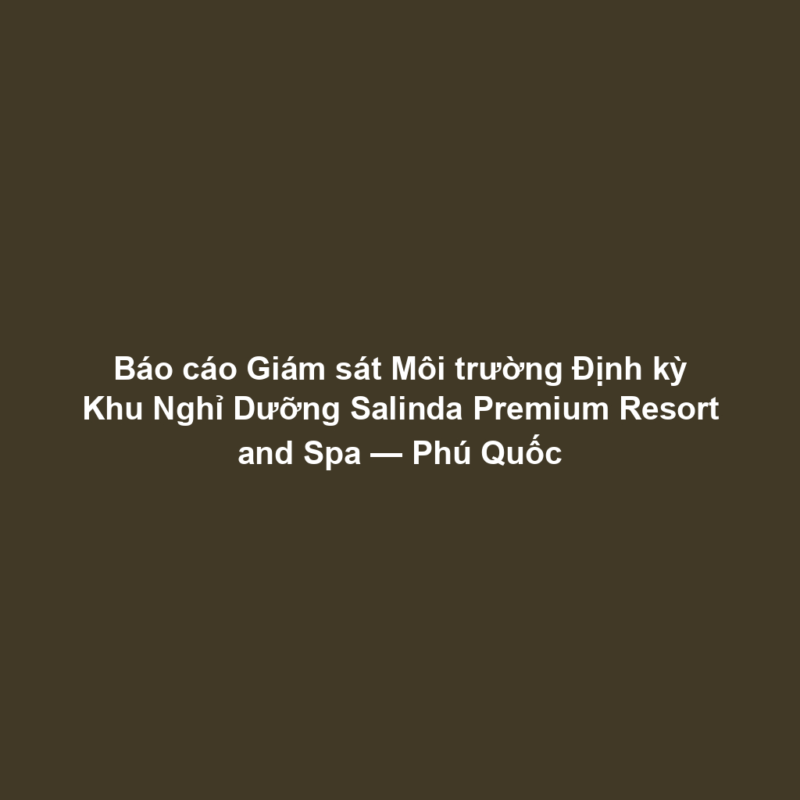 Báo cáo Giám sát Môi trường Định kỳ Khu Nghỉ Dưỡng Salinda Premium Resort and Spa — Phú Quốc