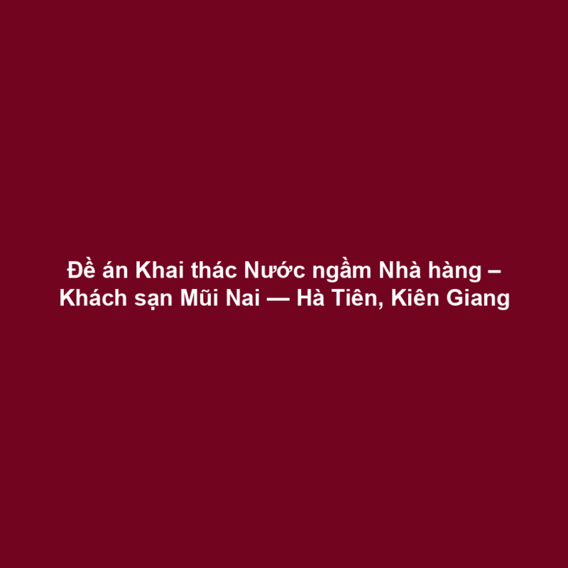 Đề án Khai thác Nước ngầm Nhà hàng – Khách sạn Mũi Nai — Hà Tiên, Kiên Giang