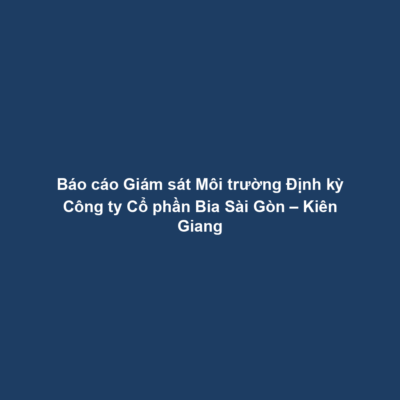 Báo cáo Giám sát Môi trường Định kỳ Công ty Cổ phần Bia Sài Gòn – Kiên Giang