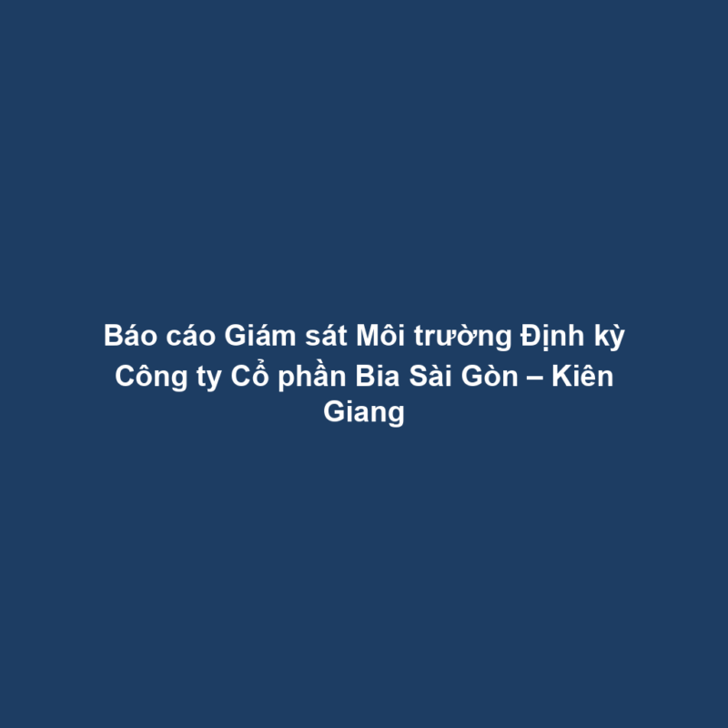 Báo cáo Giám sát Môi trường Định kỳ Công ty Cổ phần Bia Sài Gòn – Kiên Giang