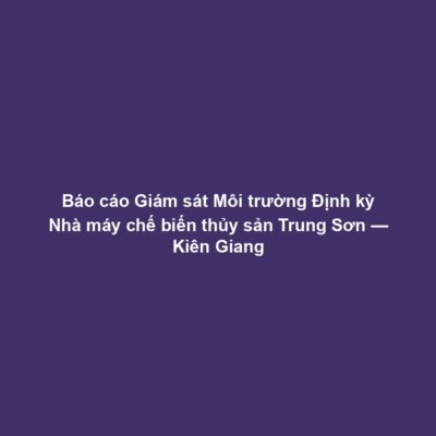 Báo cáo Giám sát Môi trường Định kỳ Nhà máy chế biến thủy sản Trung Sơn — Kiên Giang